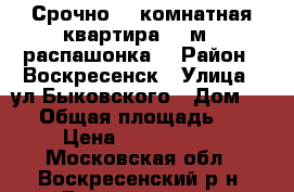 Срочно! 2-комнатная квартира 54 м2, распашонка! › Район ­ Воскресенск › Улица ­ ул.Быковского › Дом ­ 64 › Общая площадь ­ 54 › Цена ­ 1 700 000 - Московская обл., Воскресенский р-н, Воскресенск г. Недвижимость » Квартиры продажа   . Московская обл.